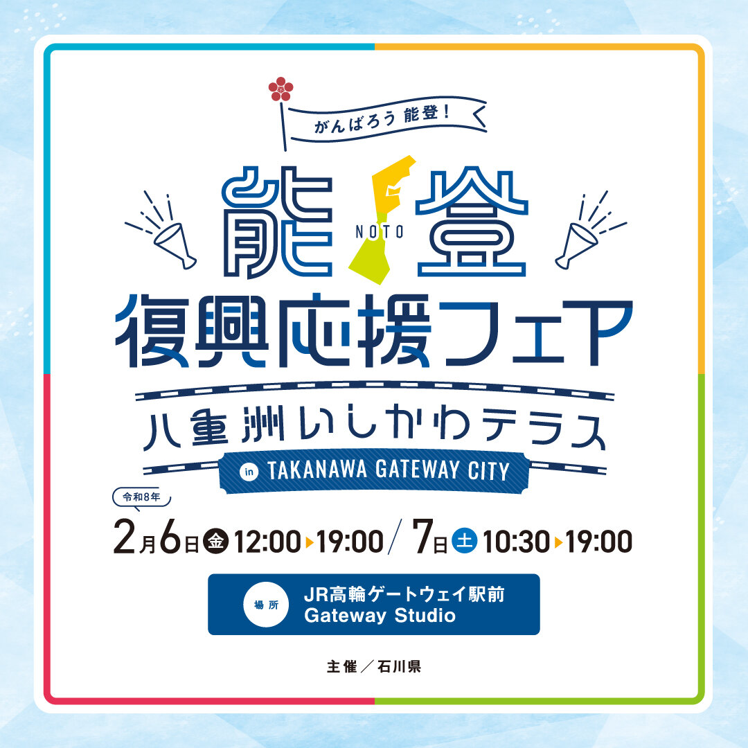 2026年2月6日(金)～7日(土)　能登復興応援フェア～八重洲いしかわテラス in TAKANAWA GATEWAY CITY～